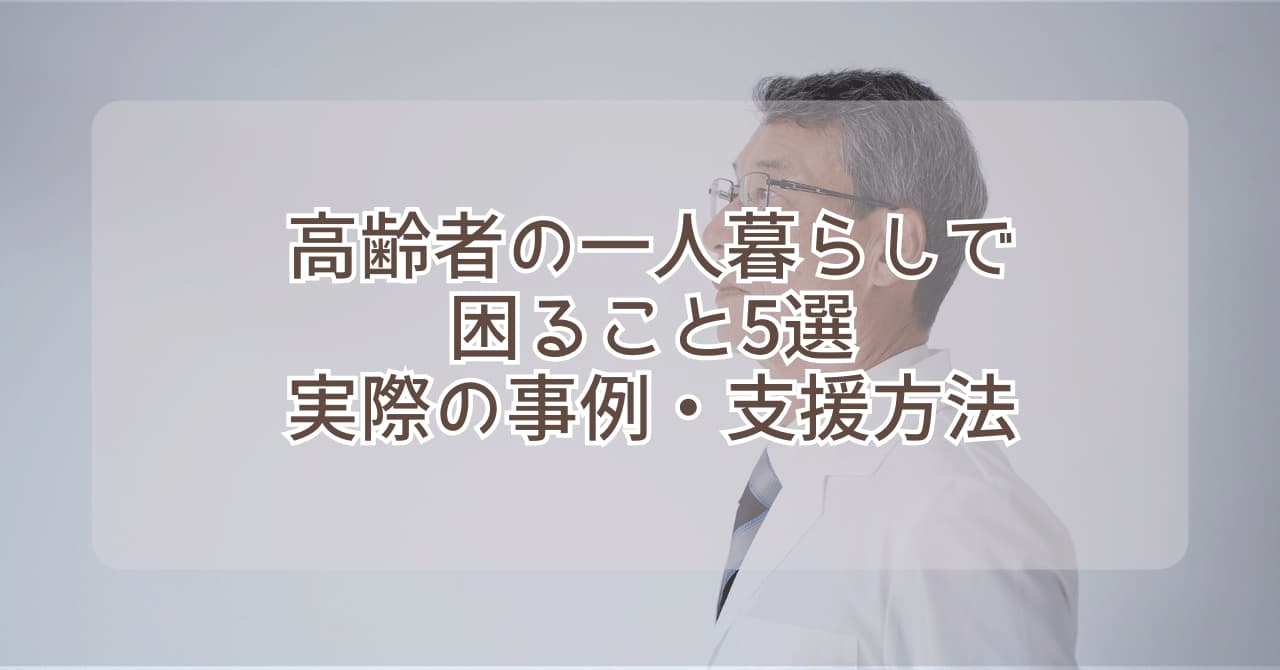 高齢者の一人暮らしで困る事5選　実際の事例・支援方法